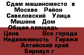 Сдам машиноместо  в Москве › Район ­ Савеловский › Улица ­ Мишина › Дом ­ 26 › Общая площадь ­ 13 › Цена ­ 8 000 - Все города Недвижимость » Гаражи   . Алтайский край,Барнаул г.